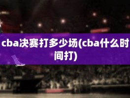 cba决赛打多少场(cba什么时间打)