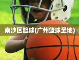 南沙区篮球(广州篮球圣地)