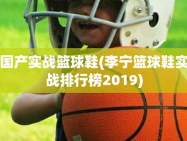 国产实战篮球鞋(李宁篮球鞋实战排行榜2019)