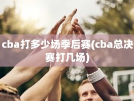 cba打多少场季后赛(cba总决赛打几场)