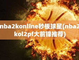 nba2konline秒板球星(nba2kol2pf大前锋推荐)