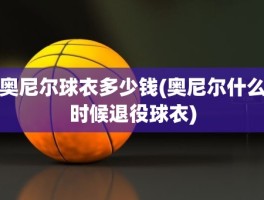 奥尼尔球衣多少钱(奥尼尔什么时候退役球衣)