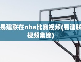 易建联在nba比赛视频(易建联视频集锦)