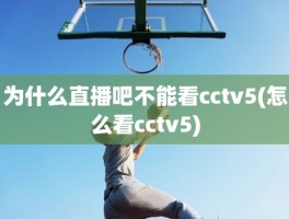 为什么直播吧不能看cctv5(怎么看cctv5)