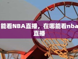 能看NBA直播，在哪能看nba直播