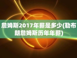 詹姆斯2017年薪是多少(勒布朗詹姆斯历年年薪)