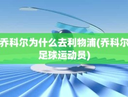 乔科尔为什么去利物浦(乔科尔足球运动员)
