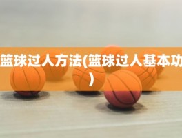 篮球过人方法(篮球过人基本功)