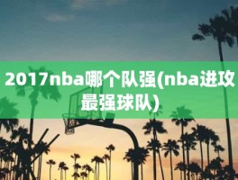 2017nba哪个队强(nba进攻最强球队)