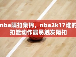 nba隔扣集锦，nba2k17谁的扣篮动作最易触发隔扣