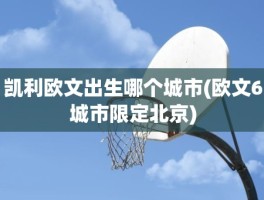 凯利欧文出生哪个城市(欧文6城市限定北京)