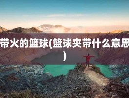 带火的篮球(篮球夹带什么意思)