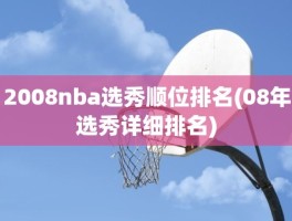 2008nba选秀顺位排名(08年选秀详细排名)