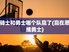 骑士和勇士哪个队赢了(赢在思维勇士)