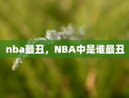 nba最丑，NBA中是谁最丑