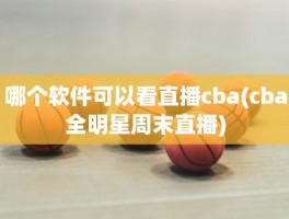 哪个软件可以看直播cba(cba全明星周末直播)