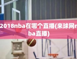 2018nba在哪个直播(来球网nba直播)