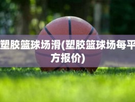 塑胶篮球场滑(塑胶篮球场每平方报价)