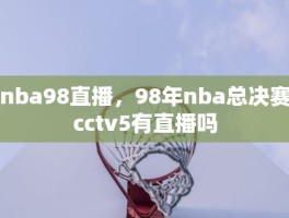 nba98直播，98年nba总决赛cctv5有直播吗