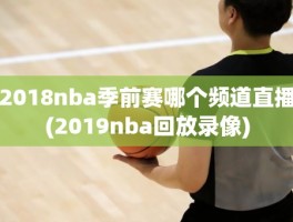 2018nba季前赛哪个频道直播(2019nba回放录像)