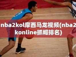 nba2kol摩西马龙视频(nba2konline抓帽排名)