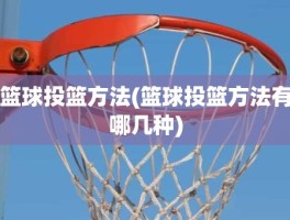 篮球投篮方法(篮球投篮方法有哪几种)