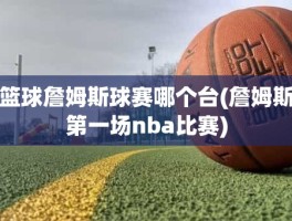 篮球詹姆斯球赛哪个台(詹姆斯第一场nba比赛)