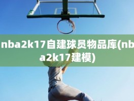 nba2k17自建球员物品库(nba2k17建模)