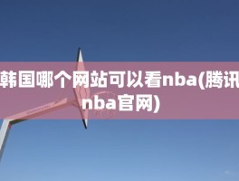 韩国哪个网站可以看nba(腾讯nba官网)