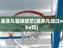 吴亦凡篮球综艺(吴亦凡经过nba吗)