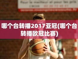 哪个台转播2017亚冠(哪个台转播欧冠比赛)