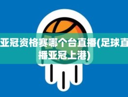 亚冠资格赛哪个台直播(足球直播亚冠上港)