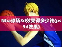 Nba球场3d效果得多少钱(ps3d效果)