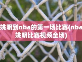 姚明到nba的第一场比赛(nba姚明比赛视频全场)