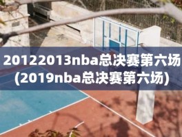 20122013nba总决赛第六场(2019nba总决赛第六场)