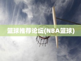 篮球推荐论坛(NBA篮球)