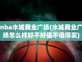 nba水城商业广场(水城商业广场怎么样好不好值不值得买)