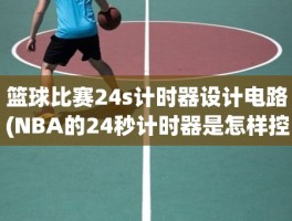 篮球比赛24s计时器设计电路(NBA的24秒计时器是怎样控制的)