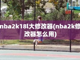 nba2k18l大修改器(nba2k修改器怎么用)