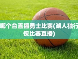 哪个台直播勇士比赛(湖人独行侠比赛直播)