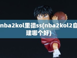 nba2kol里德ss(nba2kol2自建哪个好)