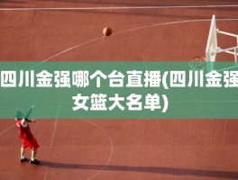 四川金强哪个台直播(四川金强女篮大名单)