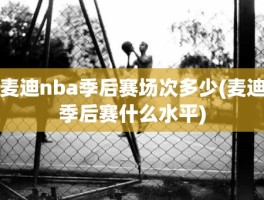 麦迪nba季后赛场次多少(麦迪季后赛什么水平)