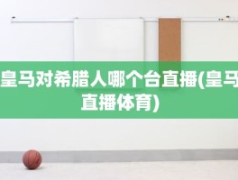 皇马对希腊人哪个台直播(皇马直播体育)