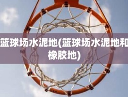 篮球场水泥地(篮球场水泥地和橡胶地)