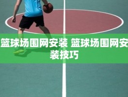 篮球场围网安装 篮球场围网安装技巧