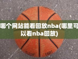 哪个网站能看回放nba(哪里可以看nba回放)