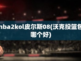 nba2kol皮尔斯08(沃克投篮包哪个好)