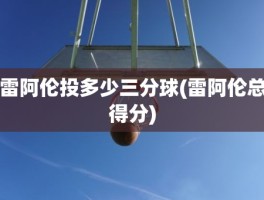 雷阿伦投多少三分球(雷阿伦总得分)
