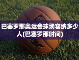 巴塞罗那奥运会球场容纳多少人(巴塞罗那时间)